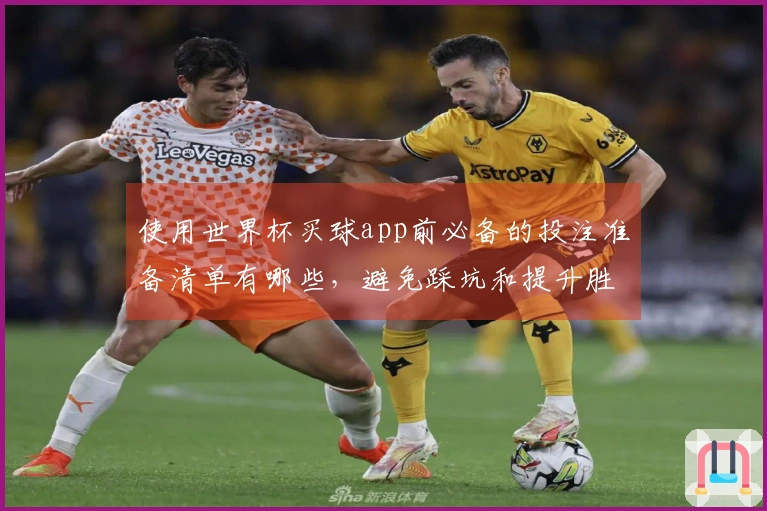 使用世界杯买球app前必备的投注准备清单有哪些，避免踩坑和提升胜算