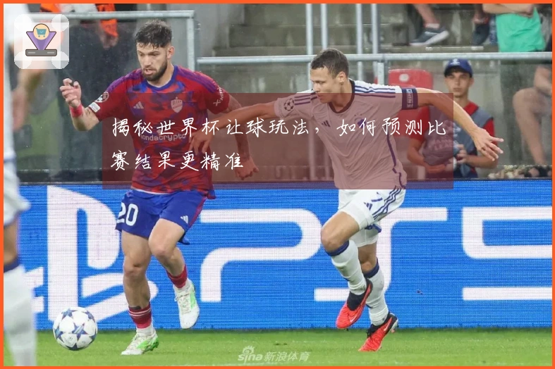 揭秘世界杯让球玩法，如何预测比赛结果更精准