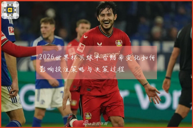 2026世界杯买球平台赔率变化如何影响投注策略与决策过程