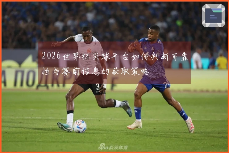 2026世界杯买球平台如何判断可靠性与赛前信息的获取策略