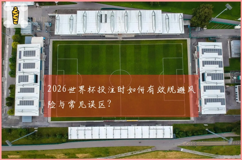 2026世界杯投注时如何有效规避风险与常见误区？