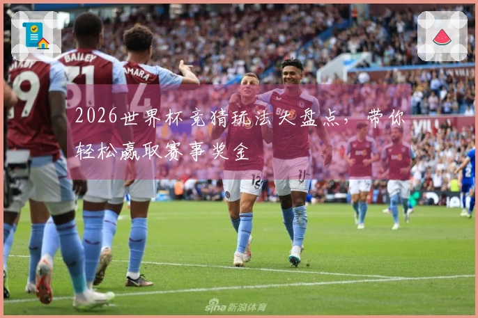 2026世界杯竞猜玩法大盘点，带你轻松赢取赛事奖金