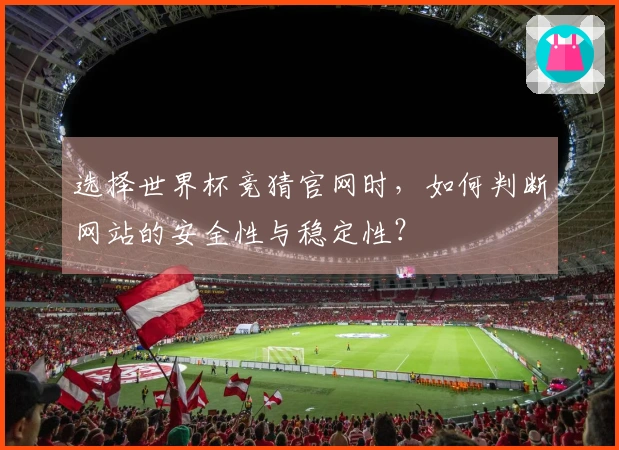 选择世界杯竞猜官网时，如何判断网站的安全性与稳定性？