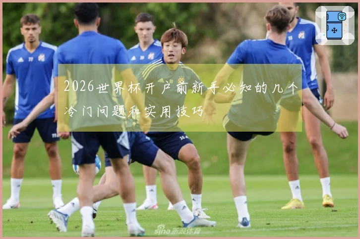 2026世界杯开户前新手必知的几个冷门问题和实用技巧
