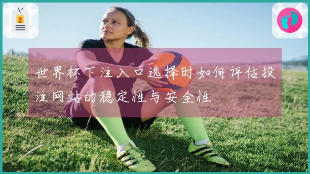 世界杯下注入口选择时如何评估投注网站的稳定性与安全性