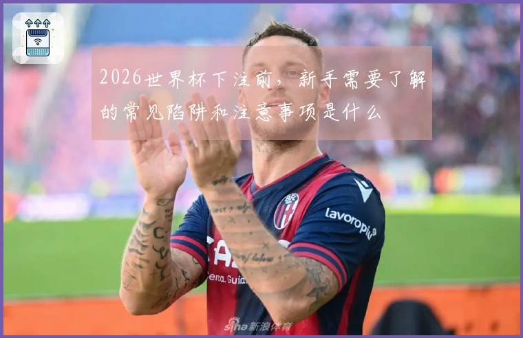 2026世界杯下注前，新手需要了解的常见陷阱和注意事项是什么