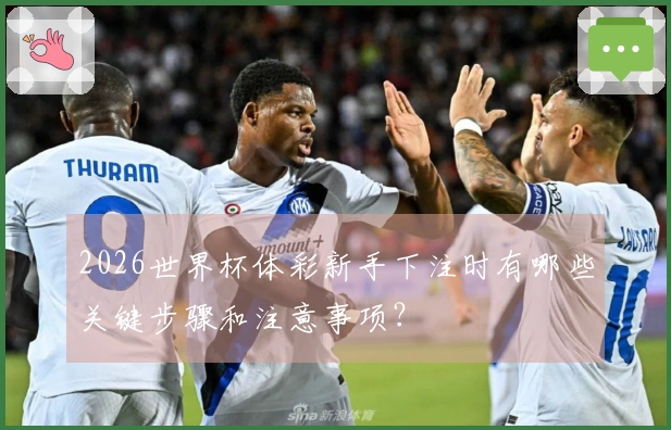2026世界杯体彩新手下注时有哪些关键步骤和注意事项？