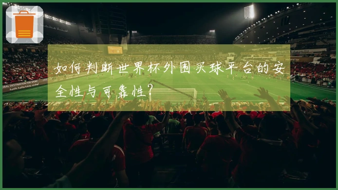 如何判断世界杯外围买球平台的安全性与可靠性？