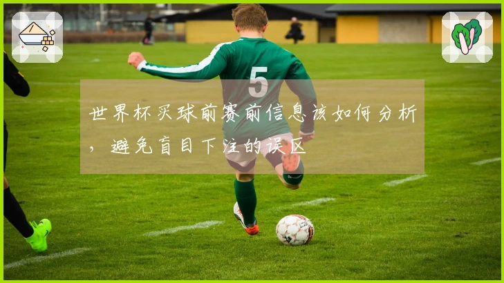 世界杯买球前赛前信息该如何分析，避免盲目下注的误区