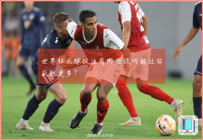 世界杯买球投注有哪些技巧能让你获胜更多？