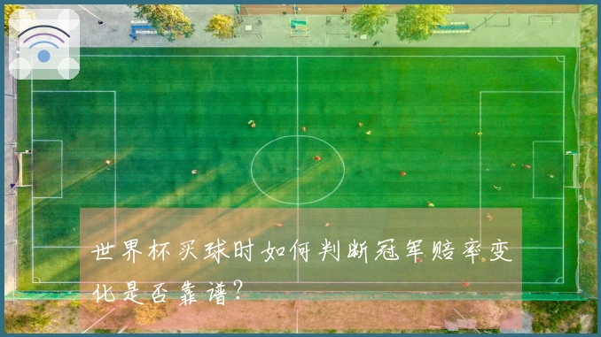 世界杯买球时如何判断冠军赔率变化是否靠谱？