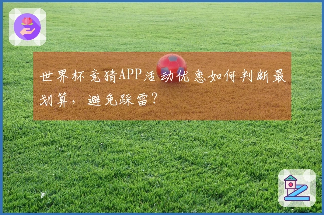 世界杯竞猜APP活动优惠如何判断最划算，避免踩雷？