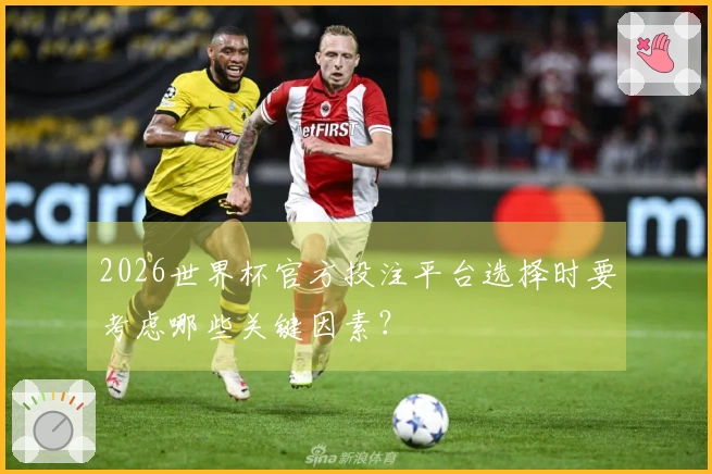 2026世界杯官方投注平台选择时要考虑哪些关键因素？