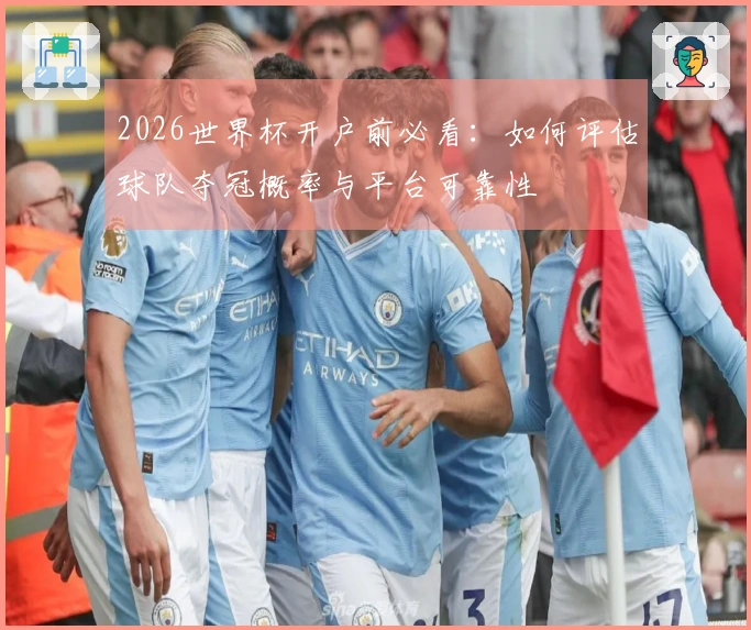 2026世界杯开户前必看：如何评估球队夺冠概率与平台可靠性