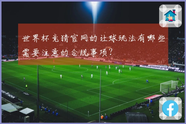 世界杯竞猜官网的让球玩法有哪些需要注意的合规事项？