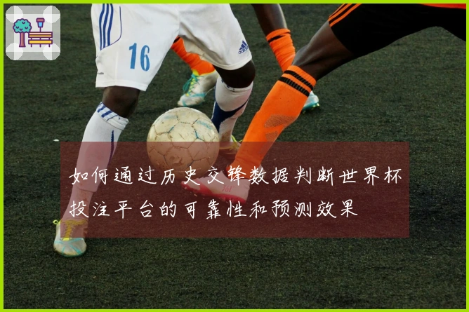 如何通过历史交锋数据判断世界杯投注平台的可靠性和预测效果