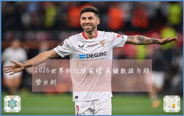 2026世界杯让球前瞻 关键数据与趋势分析